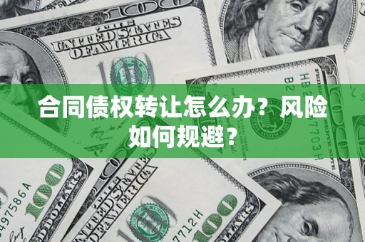 济南合同债权转让怎么办？风险如何规避？