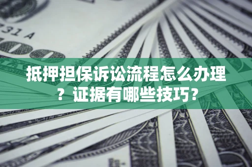 济南抵押担保诉讼流程怎么办理？证据有哪些技巧？