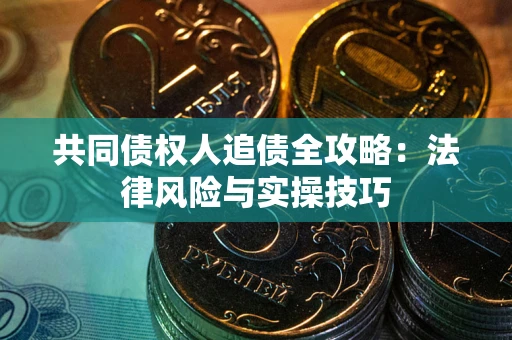 济南共同债权人追债全攻略：法律风险与实操技巧