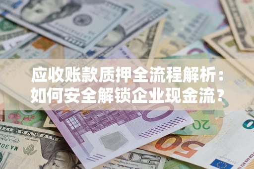 济南应收账款质押全流程解析：如何安全解锁企业现金流？