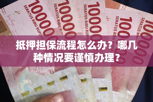 济南抵押担保流程怎么办？哪几种情况要谨慎办理？