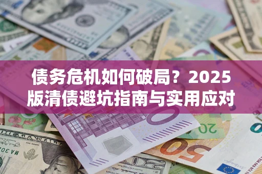 济南债务危机如何破局？2025版清债避坑指南与实用应对策略