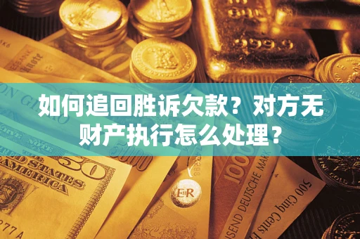 济南如何追回胜诉欠款？对方无财产执行怎么处理？