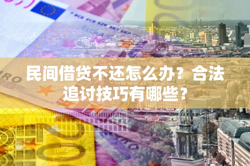 济南民间借贷不还怎么办？合法追讨技巧有哪些？