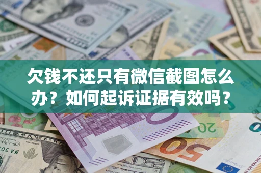 济南欠钱不还只有微信截图怎么办？如何起诉证据有效吗？