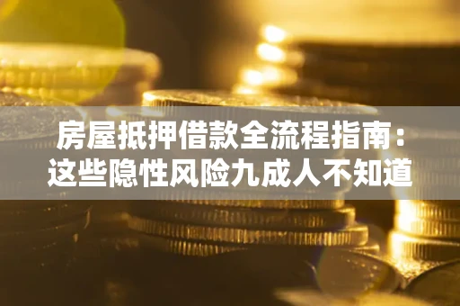 济南房屋抵押借款全流程指南：这些隐性风险九成人不知道