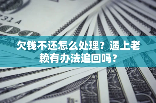 济南欠钱不还怎么处理？遇上老赖有办法追回吗？