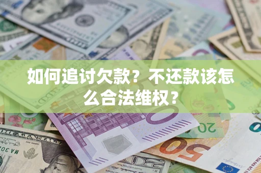 济南如何追讨欠款？不还款该怎么合法维权？