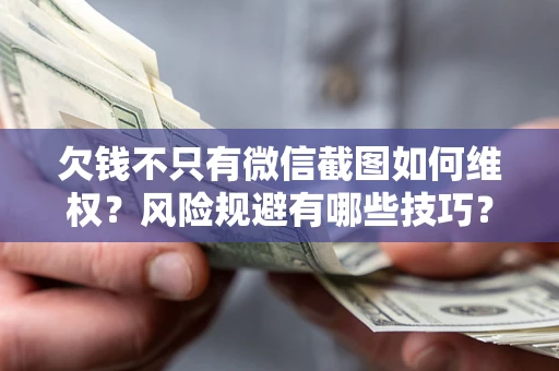 济南欠钱不只有微信截图如何维权？风险规避有哪些技巧？