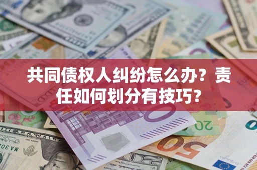 济南共同债权人纠纷怎么办？责任如何划分有技巧？