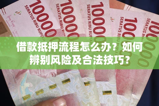 济南借款抵押流程怎么办？如何辨别风险及合法技巧？