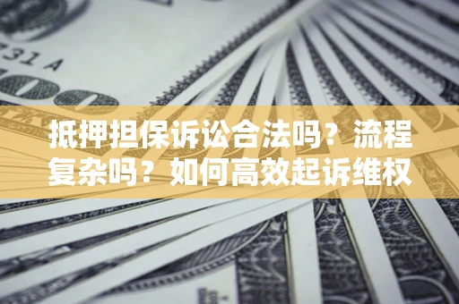 济南抵押担保诉讼合法吗？流程复杂吗？如何高效起诉维权？
