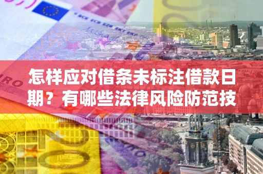 济南怎样应对借条未标注借款日期？有哪些法律风险防范技巧？