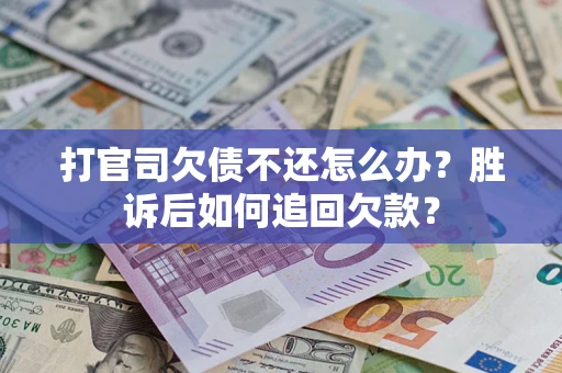 济南打官司欠债不还怎么办？胜诉后如何追回欠款？