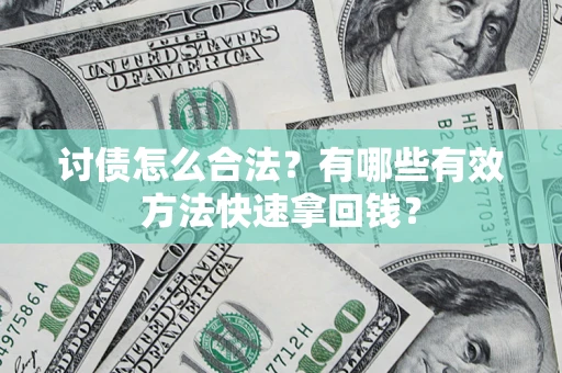 济南讨债怎么合法？有哪些有效方法快速拿回钱？