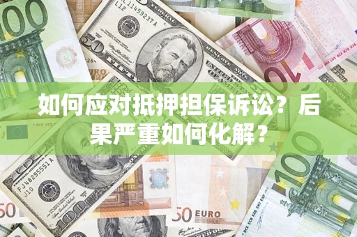 济南如何应对抵押担保诉讼？后果严重如何化解？