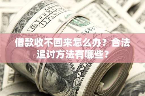 济南借款收不回来怎么办？合法追讨方法有哪些？