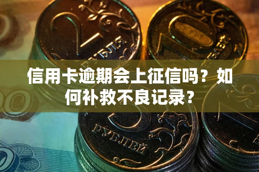 济南信用卡逾期会上征信吗？如何补救不良记录？
