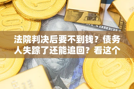 济南法院判决后要不到钱？债务人失踪了还能追回？看这个方法！