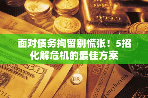 济南面对债务拘留别慌张！5招化解危机的最佳方案