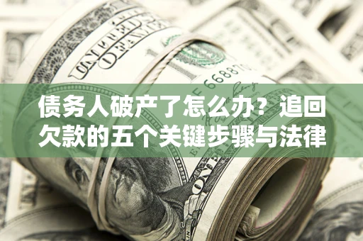 济南债务人破产了怎么办？追回欠款的五个关键步骤与法律策略