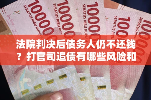 济南法院判决后债务人仍不还钱？打官司追债有哪些风险和技巧？