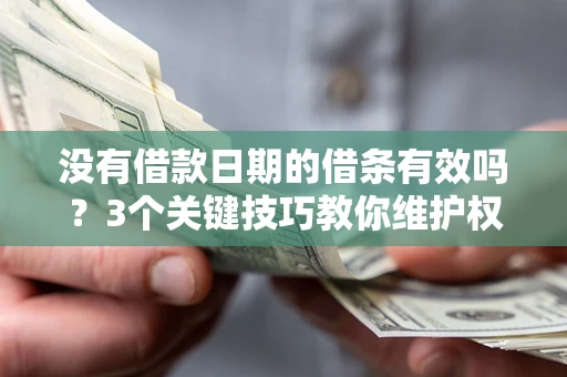 济南没有借款日期的借条有效吗？3个关键技巧教你维护权益