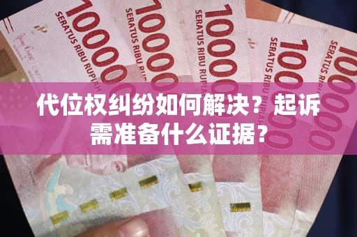 济南代位权纠纷如何解决？起诉需准备什么证据？
