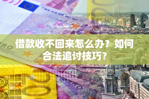 济南借款收不回来怎么办？如何合法追讨技巧？