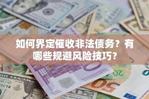 济南如何界定催收非法债务？有哪些规避风险技巧？