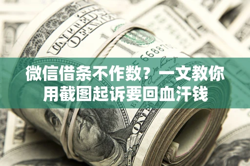 济南微信借条不作数？一文教你用截图起诉要回血汗钱