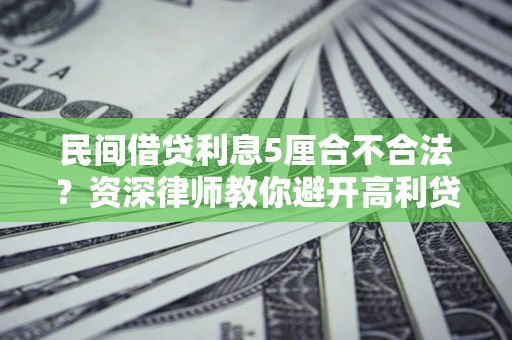 济南民间借贷利息5厘合不合法？资深律师教你避开高利贷陷阱