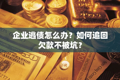 济南企业逃债怎么办？如何追回欠款不被坑？