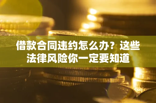 济南借款合同违约怎么办？这些法律风险你一定要知道