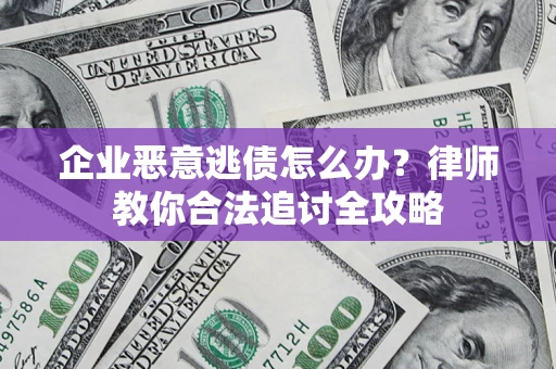 济南企业恶意逃债怎么办？律师教你合法追讨全攻略