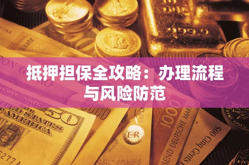 济南抵押担保全攻略：办理流程与风险防范
