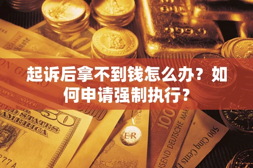 济南起诉后拿不到钱怎么办？如何申请强制执行？