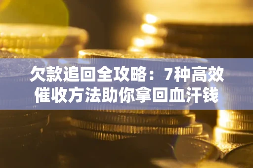 济南欠款追回全攻略：7种高效催收方法助你拿回血汗钱