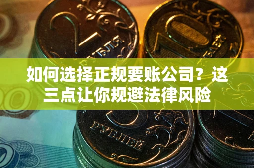 济南如何选择正规要账公司？这三点让你规避法律风险
