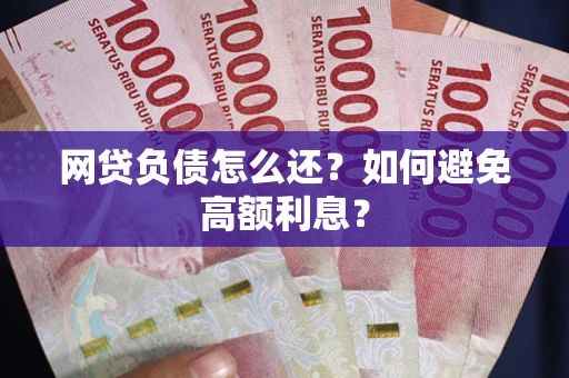 济南网贷负债怎么还？如何避免高额利息？
