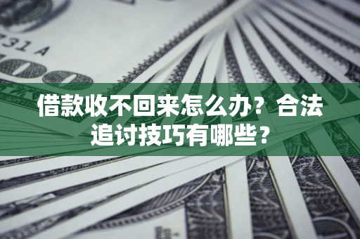 济南借款收不回来怎么办？合法追讨技巧有哪些？