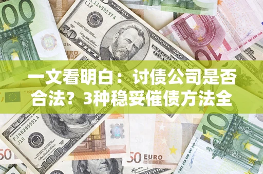 济南一文看明白：讨债公司是否合法？3种稳妥催债方法全解析