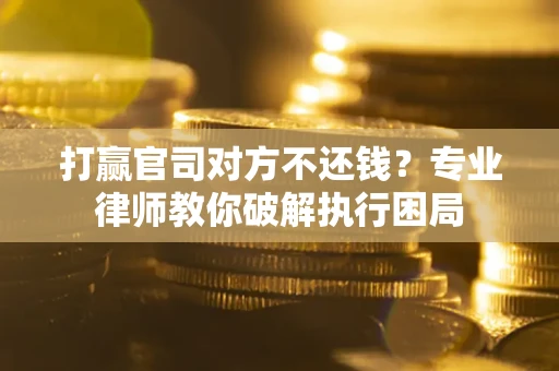 济南打赢官司对方不还钱？专业律师教你破解执行困局
