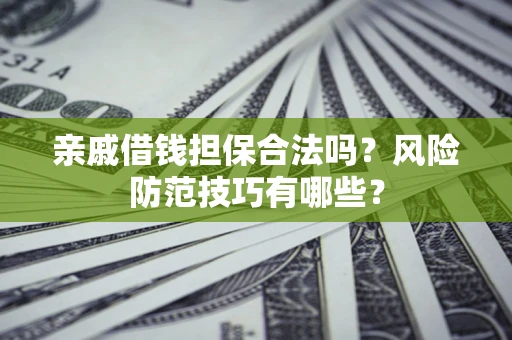 济南亲戚借钱担保合法吗？风险防范技巧有哪些？