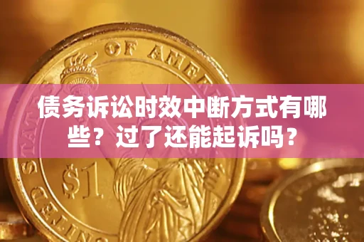 济南债务诉讼时效中断方式有哪些？过了还能起诉吗？