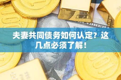 济南夫妻共同债务如何认定？这几点必须了解！