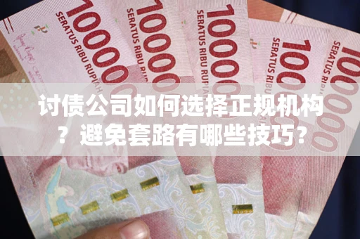 济南讨债公司如何选择正规机构？避免套路有哪些技巧？