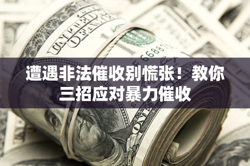 济南遭遇非法催收别慌张！教你三招应对暴力催收