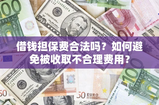 济南借钱担保费合法吗？如何避免被收取不合理费用？