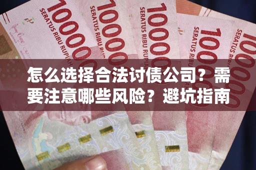 济南怎么选择合法讨债公司？需要注意哪些风险？避坑指南来了！